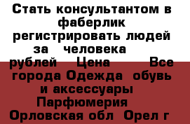 Стать консультантом в фаберлик регистрировать людей за 1 человека 1000 рублей  › Цена ­ 50 - Все города Одежда, обувь и аксессуары » Парфюмерия   . Орловская обл.,Орел г.